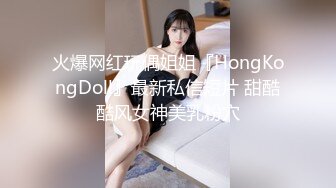 火爆网红玩偶姐姐『HongKongDoll』最新私信短片 甜酷酷风女神美乳粉穴