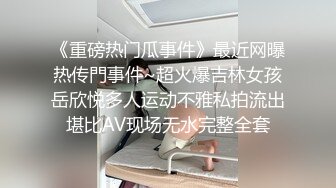 《重磅热门瓜事件》最近网曝热传門事件~超火爆吉林女孩岳欣悦多人运动不雅私拍流出堪比AV现场无水完整全套