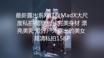 最新露出系网红@MadX大尺度私拍视图流出 完美身材 漂亮美乳 爱好户外露出的美女 高清私拍156P