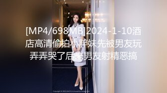 [MP4/698MB]2024-1-10酒店高清偷拍小胖妹先被男友玩弄弄哭了后来男友射精恶搞