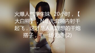 火爆人气学生妹✈20小时，【大白熊】，N场无套啪内射干起飞，这才是人间理想的干炮搭子，干一场无憾 (2)