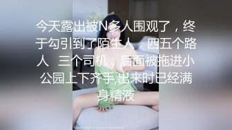 今天露出被N多人围观了，终于勾引到了陌生人，四五个路人➕三个司机，后面被拖进小公园上下齐手,出来时已经满身精液