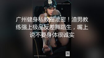 广州健身私教圈泄密！渣男教练强上极品反差舞蹈生，嘴上说不要身体很诚实