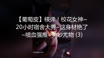 【葡萄皮】核弹！校花女神~20小时宿舍大秀~这身材绝了~喷血强推~美妙尤物 (3)