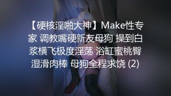 【硬核淫啪大神】Make性专家 调教嘴硬新友母狗 操到白浆横飞极度淫荡 浴缸蜜桃臀湿滑肉棒 母狗全程求饶 (2)