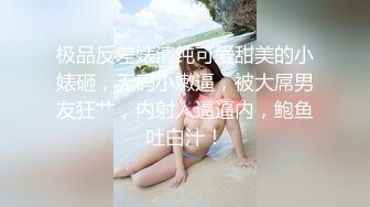 极品反差婊清纯可爱甜美的小婊砸，无码小嫩逼，被大屌男友狂艹，内射入逼逼内，鲍鱼吐白汁！