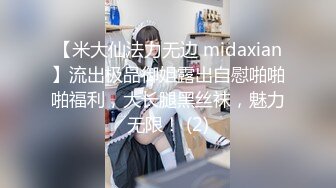 【米大仙法力无边 midaxian】流出极品御姐露出自慰啪啪啪福利，大长腿黑丝袜，魅力无限！ (2)