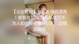 【父女乱伦】女儿长得超漂亮！爸爸与19岁女儿私底下不为人知的秘密童颜巨乳，边插边说笑