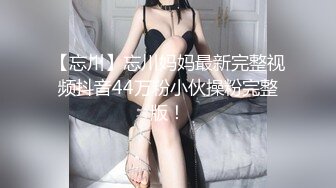 【忘川】忘川妈妈最新完整视频抖音44万粉小伙操粉完整版！