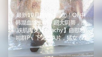 最新10月重磅订阅②！OF中韩混血博士生，超大阴蒂，撸铁肌肉女【peachy】自慰啪啪群P，下海拍A片，猛女 (2)