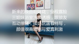 新来的极品姐妹花，全程露脸三姐妹浴室洗澡诱惑，跟狼友互动撩骚，揉奶玩逼看特写，颜值很高清纯可爱真刺激