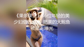 《果条果贷》36位年轻的美少妇借钱逾期  肥美的大鲍鱼被债主曝光