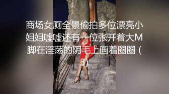 商场女厕全景偷拍多位漂亮小姐姐嘘嘘还有一位张开着大M脚在淫荡的阴毛上画着圈圈 (3)