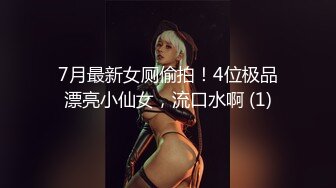 7月最新女厕偷拍！4位极品漂亮小仙女，流口水啊 (1)