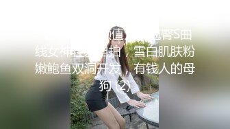 【嫣然】高颜值大奶翘臀S曲线女神性爱自拍，雪白肌肤粉嫩鲍鱼双洞开发，有钱人的母狗 (2)