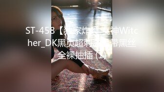 ST-458【独家炸裂 女神Witcher_DK黑贞超刺激吊带黑丝全裸抽插 (1)