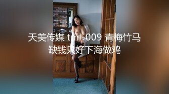 天美传媒 tml-009 青梅竹马缺钱只好下海做鸡