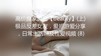 高价良家流出【beauty】(上)极品反差女友，爱旅游爱分享，日常生活照及性爱视频 (8)