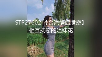 STP27602 【台湾情侣泄密】相互抚慰的姐妹花