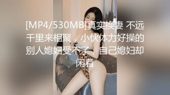 [MP4/530MB]真实换妻 不远千里来相聚，小伙体力好操的别人媳妇受不了，自己媳妇却闲着