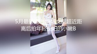 5月最新流出 商场女厕超近距离后拍年轻少妇的小嫩B