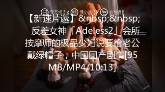 【新速片遞】&nbsp;&nbsp;✨反差女神「Adeless2」会所按摩师的极品少妇说要给老公戴绿帽子，中国国产剧情[95MB/MP4/10:13]