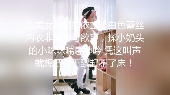 完美女神你的依宝，白色蕾丝内衣非常有勾欲望，揉小奶头的小咪咪喘息呻吟 凭这叫声就想把她干到起不了床！