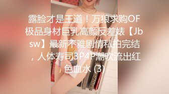 露脸才是王道！万狼求购OF极品身材巨乳高颜反差婊【Jbsw】最新不雅剧情私拍完结，人体寿司3P4P潮吹流出红色血水 (3)