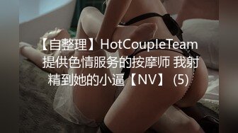 【自整理】HotCoupleTeam  提供色情服务的按摩师 我射精到她的小逼【NV】 (5)