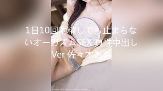 1日10回射精しても止まらないオーガズムSEX 真性中出しVer 佐々木あき