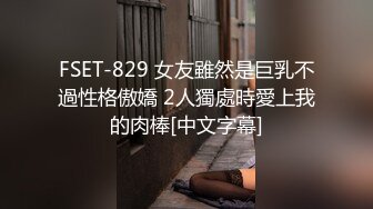 FSET-829 女友雖然是巨乳不過性格傲嬌 2人獨處時愛上我的肉棒[中文字幕]