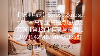 【新速片遞】&nbsp;&nbsp;twitter高质量高撸点短视频系列【第1弹】巨乳与玩具(13V) [142MB/MP4/18:58]