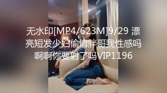 无水印[MP4/623M]9/29 漂亮短发少妇偷情胖哥我性感吗啊啊你要射了吗VIP1196