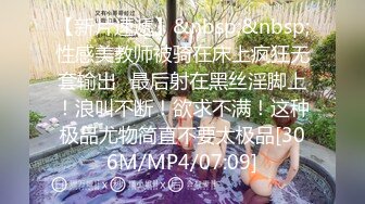 【新片速遞】&nbsp;&nbsp;性感美教师被骑在床上疯狂无套输出✅最后射在黑丝淫脚上！浪叫不断！欲求不满！这种极品尤物简直不要太极品[306M/MP4/07:09]