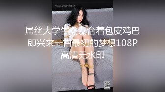 屌丝大学生女友含着包皮鸡巴即兴来一首最初的梦想108P高清无水印