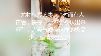 ✿尤物气质人妻✿“对面有人在看，快停，会不会被认出来啊”，人美气质佳这样的极品少妇偷情爽歪歪！