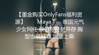 【重金购买OnlyFans福利资源】♛❤️Maya♛❤️泰国元气少女网红 颜值与身材并存 胸型也很好看 质量上乘