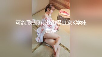 可约联去苏州J约得良家K学妹合集