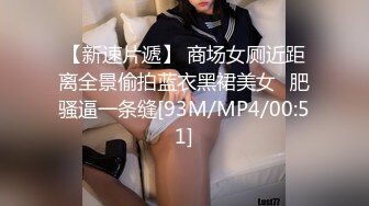 【新速片遞】 商场女厕近距离全景偷拍蓝衣黑裙美女⭐肥骚逼一条缝[93M/MP4/00:51]