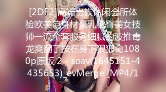 [2DF2]高端贵族休闲会所体验欧美范身材豪乳肥臀美女技师一流全套服务细腻的波推毒龙爽翻了按在身下狠狠肏1080p原版 2 - soav(1645151-4435653)_evMerge [MP4/1