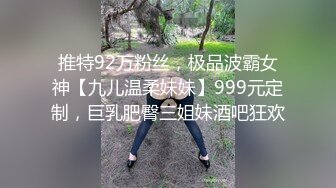 推特92万粉丝，极品波霸女神【九儿温柔妹妹】999元定制，巨乳肥臀三姐妹酒吧狂欢