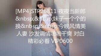 [MP4]STP26811 夜夜当新郎&nbsp;&nbsp;妹子一个个的换&nbsp;&nbsp;今晚风情美人妻 沙发调情啪啪干爽 对白精彩必看 VIP0600