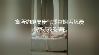 寓所约炮高贵气质富姐舌舔漫游热身啪啪啪