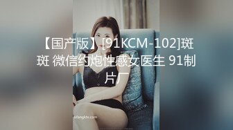 【国产版】[91KCM-102]斑斑 微信约炮性感女医生 91制片厂