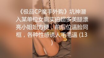 《极品CP魔手外购》坑神潜入某单位女厕实拍超多美腿漂亮小姐姐方便，前后位逼脸同框，各种性感诱人毛毛逼 (13)