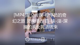 [MP4]星空传媒-程序员的奇幻之旅 灵魂侵占 百-妹-淫-深 操的美女死去活来