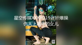 星空传媒XKKY019迷奸爆操仇人上高中的女儿