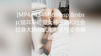 [MP4/ 434M]&nbsp;&nbsp;猫耳朵可爱女神主播和社会纹身大哥花式啪啪多样姿势操逼