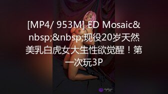 [MP4/ 953M] ED Mosaic&nbsp;&nbsp;现役20岁天然美乳白虎女大生性欲觉醒！第一次玩3P