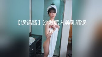 【锅锅酱】沙发后入美乳骚锅锅